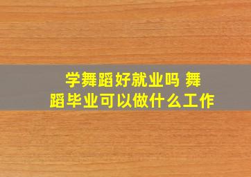 学舞蹈好就业吗 舞蹈毕业可以做什么工作